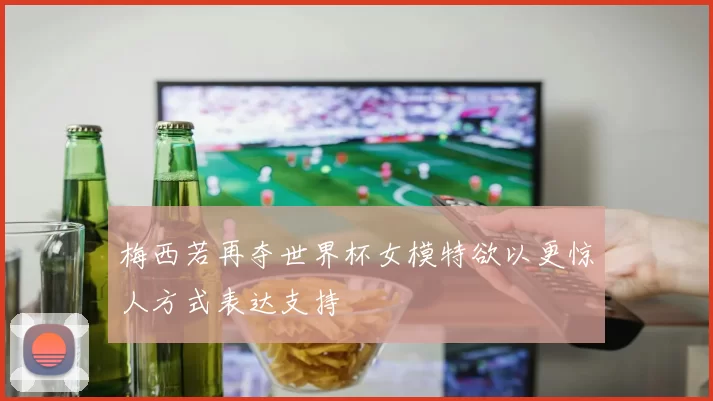 梅西若再夺世界杯女模特欲以更惊人方式表达支持