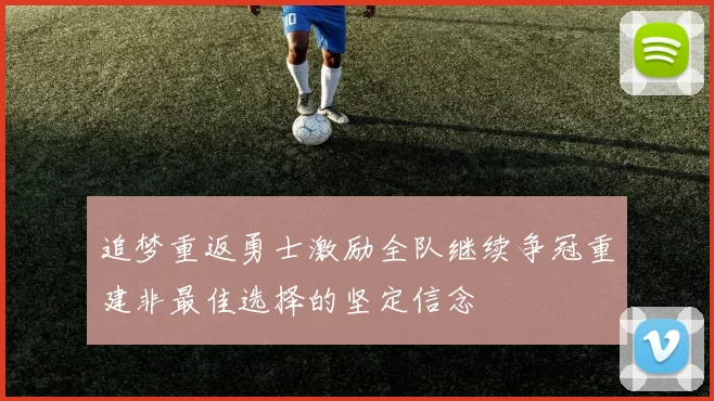追梦重返勇士激励全队继续争冠重建非最佳选择的坚定信念
