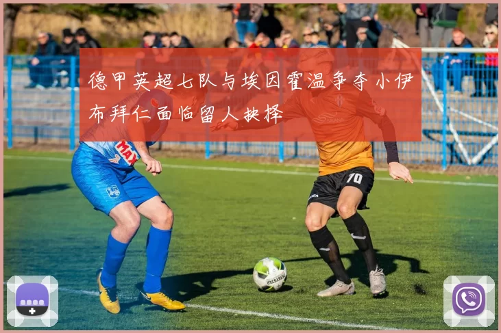 德甲英超七队与埃因霍温争夺小伊布拜仁面临留人抉择