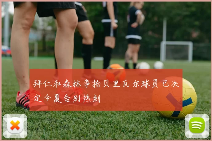拜仁和森林争抢贝里瓦尔球员已决定今夏告别热刺
