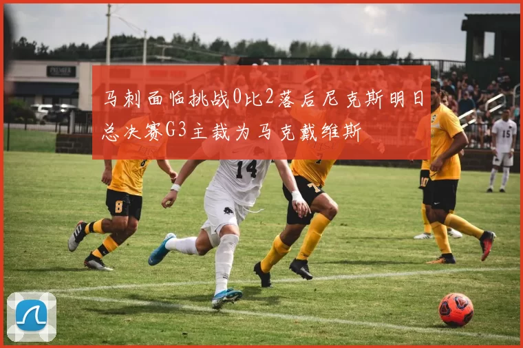 马刺面临挑战0比2落后尼克斯明日总决赛G3主裁为马克戴维斯