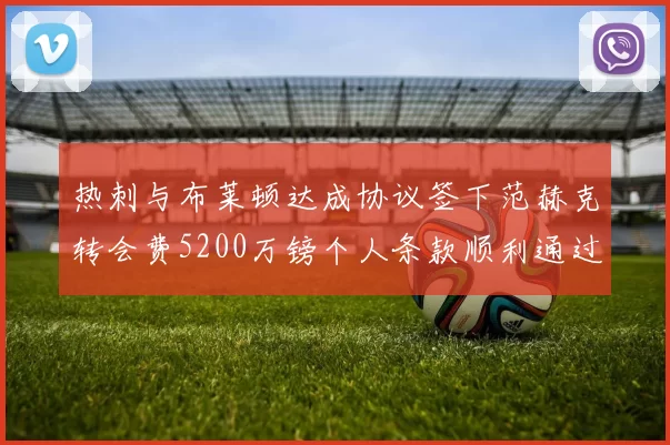 热刺与布莱顿达成协议签下范赫克转会费5200万镑个人条款顺利通过