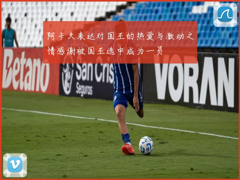 阿卡夫表达对国王的热爱与激动之情感谢被国王选中成为一员