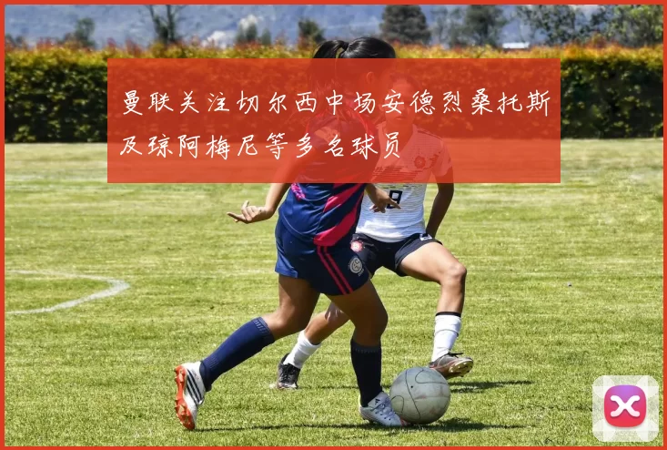 曼联关注切尔西中场安德烈桑托斯及琼阿梅尼等多名球员