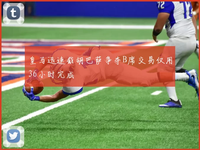 皇马迅速截胡巴萨争夺B席交易仅用36小时完成
