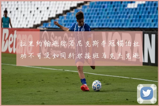 拉里约翰逊称若尼克斯夺冠锡伯杜功不可没如同科尔接班马克杰克逊