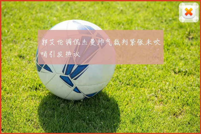 郭艾伦调侃杰曼帅气裁判紧张未吹哨引发热议